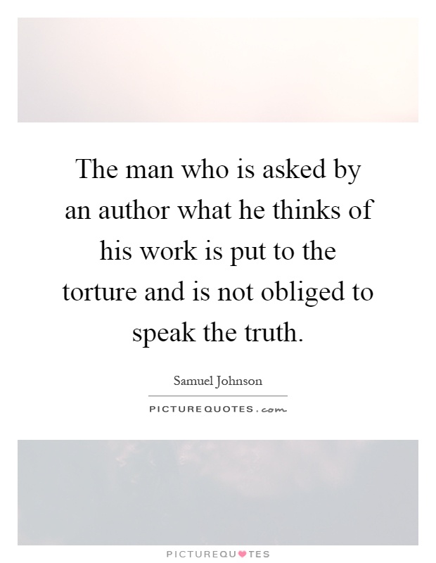 The man who is asked by an author what he thinks of his work is put to the torture and is not obliged to speak the truth Picture Quote #1