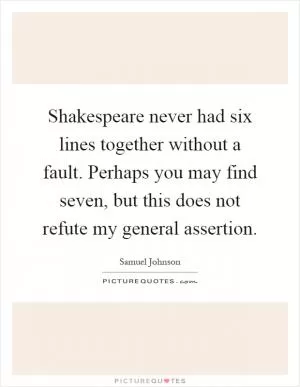 Shakespeare never had six lines together without a fault. Perhaps you may find seven, but this does not refute my general assertion Picture Quote #1