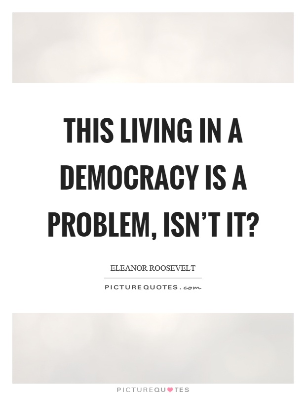 This living in a democracy is a problem, isn't it? Picture Quote #1