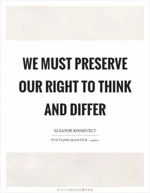 We must preserve our right to think and differ Picture Quote #1