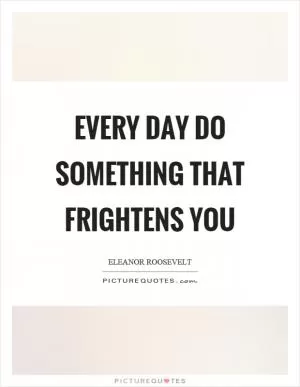 Every day do something that frightens you Picture Quote #1