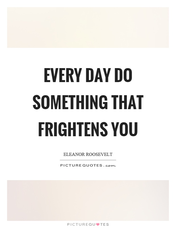 Every day do something that frightens you Picture Quote #1