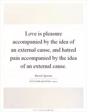 Love is pleasure accompanied by the idea of an external cause, and hatred pain accompanied by the idea of an external cause Picture Quote #1
