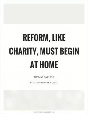 Reform, like charity, must begin at home Picture Quote #1