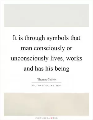 It is through symbols that man consciously or unconsciously lives, works and has his being Picture Quote #1