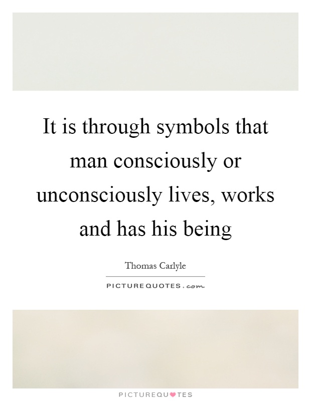 It is through symbols that man consciously or unconsciously lives, works and has his being Picture Quote #1