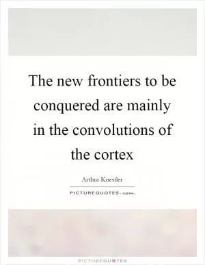 The new frontiers to be conquered are mainly in the convolutions of the cortex Picture Quote #1