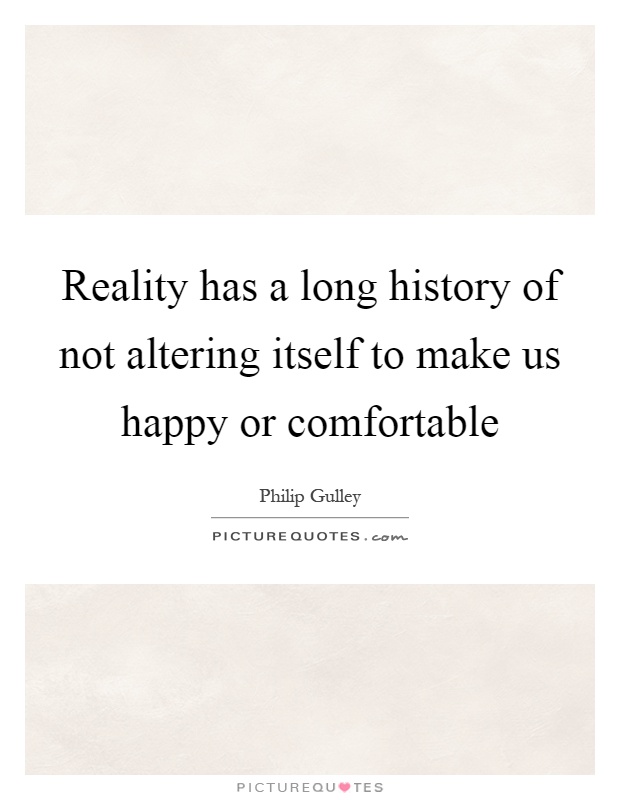 Reality has a long history of not altering itself to make us happy or comfortable Picture Quote #1
