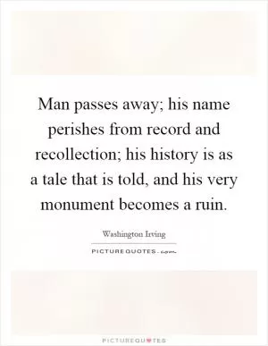 Man passes away; his name perishes from record and recollection; his history is as a tale that is told, and his very monument becomes a ruin Picture Quote #1