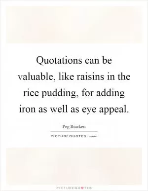 Quotations can be valuable, like raisins in the rice pudding, for adding iron as well as eye appeal Picture Quote #1