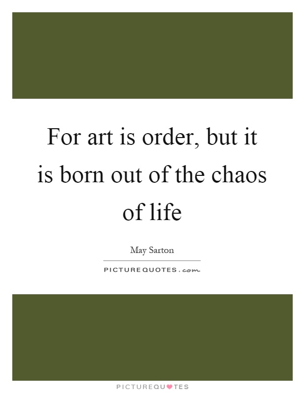 For art is order, but it is born out of the chaos of life Picture Quote #1