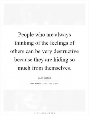 People who are always thinking of the feelings of others can be very destructive because they are hiding so much from themselves Picture Quote #1