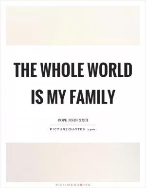 The whole world is my family Picture Quote #1