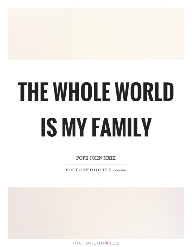 The whole world is my family Picture Quote #1