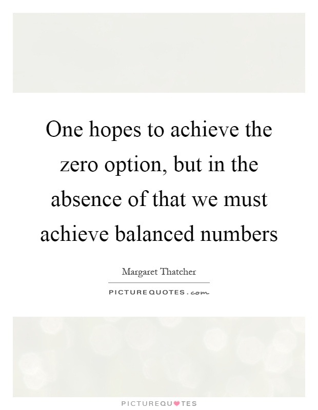 One hopes to achieve the zero option, but in the absence of that we must achieve balanced numbers Picture Quote #1