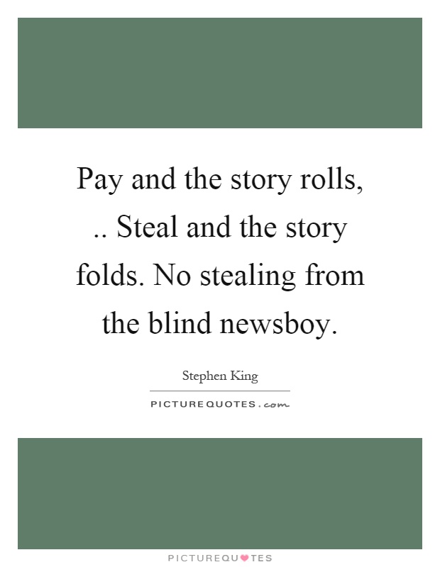 Pay and the story rolls,.. Steal and the story folds. No stealing from the blind newsboy Picture Quote #1