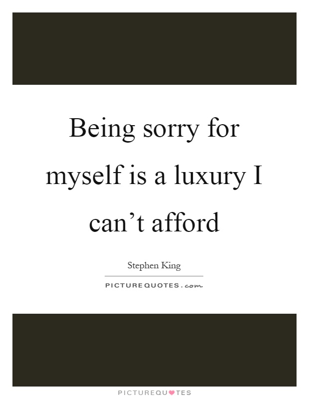 Being sorry for myself is a luxury I can't afford Picture Quote #1