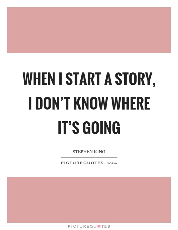 When I start a story, I don't know where it's going Picture Quote #1