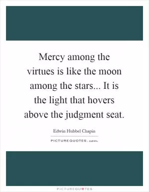 Mercy among the virtues is like the moon among the stars... It is the light that hovers above the judgment seat Picture Quote #1