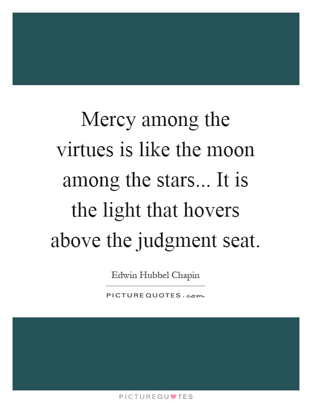 Mercy among the virtues is like the moon among the stars... It is the light that hovers above the judgment seat Picture Quote #1