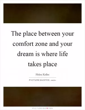 The place between your comfort zone and your dream is where life takes place Picture Quote #1