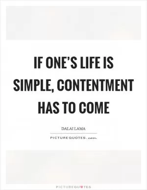 If one’s life is simple, contentment has to come Picture Quote #1