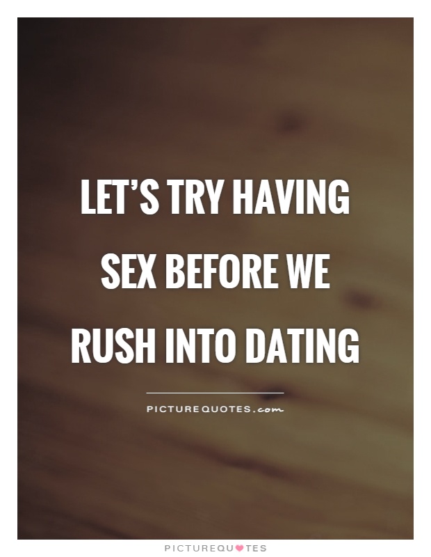 Let's try having sex before we rush into dating Picture Quote #1