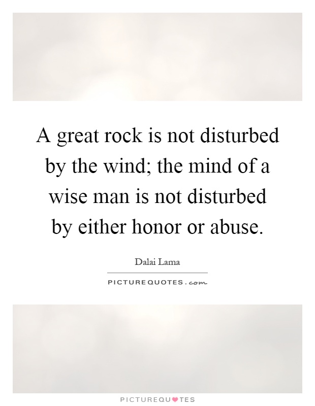 A great rock is not disturbed by the wind; the mind of a wise man is not disturbed by either honor or abuse Picture Quote #1