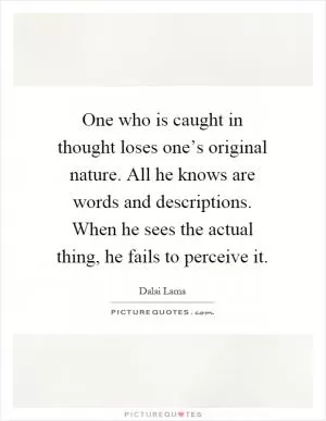 One who is caught in thought loses one’s original nature. All he knows are words and descriptions. When he sees the actual thing, he fails to perceive it Picture Quote #1