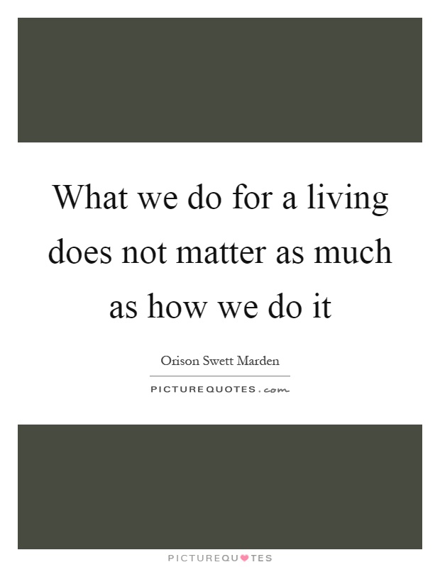 What we do for a living does not matter as much as how we do it Picture Quote #1