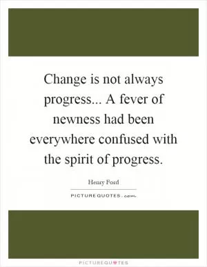 Change is not always progress... A fever of newness had been everywhere confused with the spirit of progress Picture Quote #1