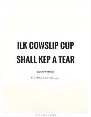 Ilk cowslip cup shall kep a tear Picture Quote #1