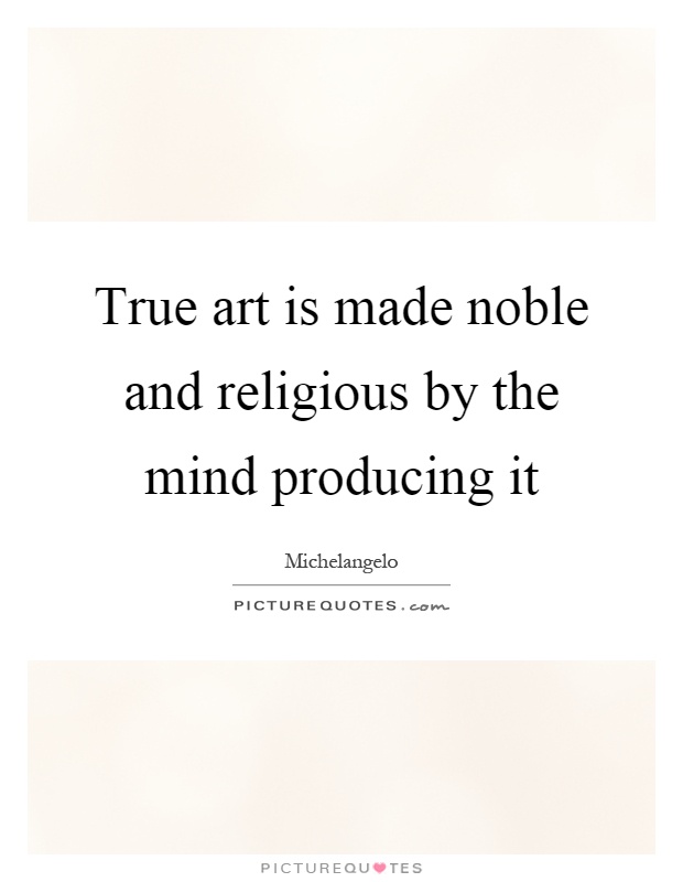 True art is made noble and religious by the mind producing it Picture Quote #1