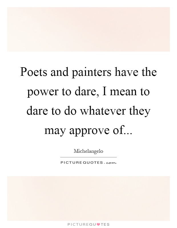 Poets and painters have the power to dare, I mean to dare to do whatever they may approve of Picture Quote #1