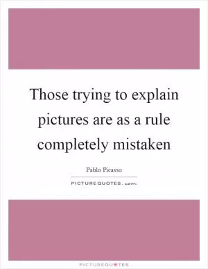 Those trying to explain pictures are as a rule completely mistaken Picture Quote #1