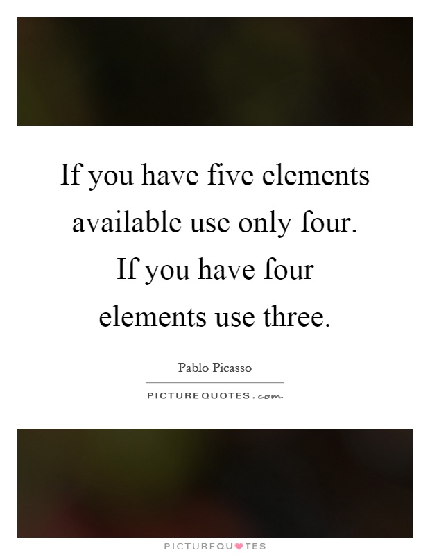 If you have five elements available use only four. If you have four elements use three Picture Quote #1