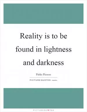 Reality is to be found in lightness and darkness Picture Quote #1
