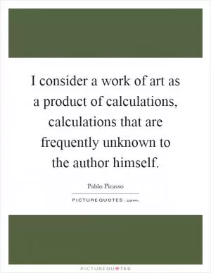 I consider a work of art as a product of calculations, calculations that are frequently unknown to the author himself Picture Quote #1