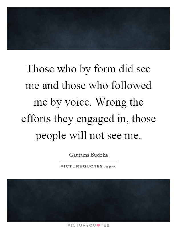 Those who by form did see me and those who followed me by voice. Wrong the efforts they engaged in, those people will not see me Picture Quote #1