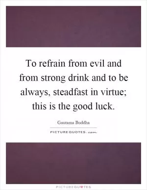 To refrain from evil and from strong drink and to be always, steadfast in virtue; this is the good luck Picture Quote #1