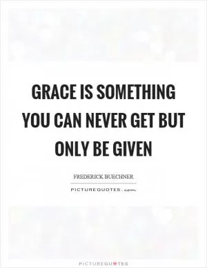 Grace is something you can never get but only be given Picture Quote #1
