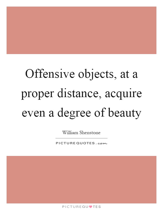 Offensive objects, at a proper distance, acquire even a degree of beauty Picture Quote #1