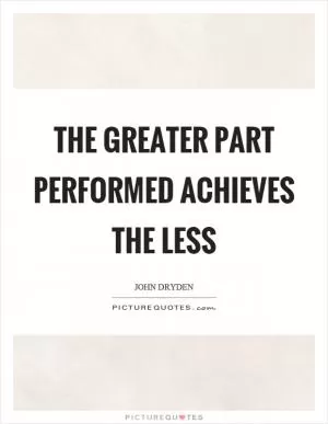 The greater part performed achieves the less Picture Quote #1