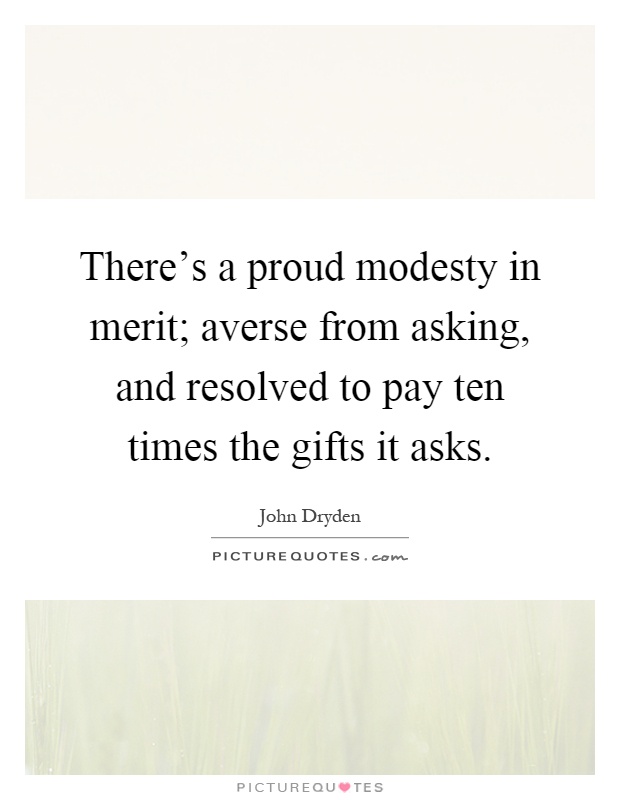 There's a proud modesty in merit; averse from asking, and resolved to pay ten times the gifts it asks Picture Quote #1