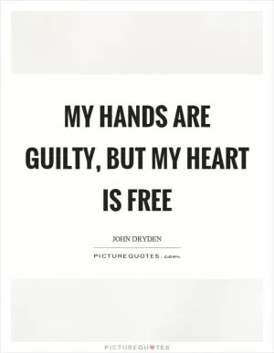 My hands are guilty, but my heart is free Picture Quote #1