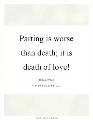 Parting is worse than death; it is death of love! Picture Quote #1