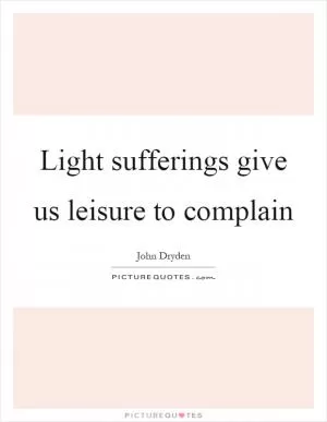 Light sufferings give us leisure to complain Picture Quote #1