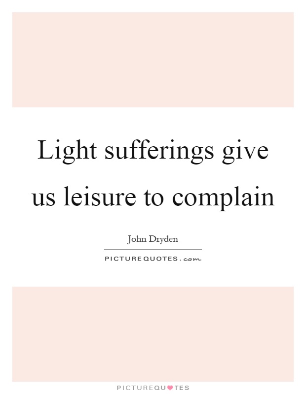 Light sufferings give us leisure to complain Picture Quote #1