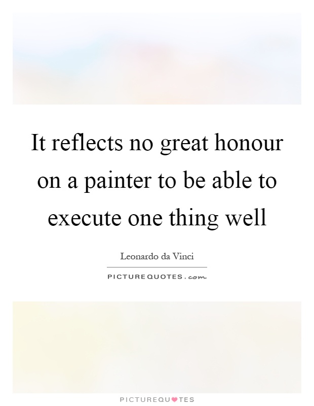 It reflects no great honour on a painter to be able to execute one thing well Picture Quote #1