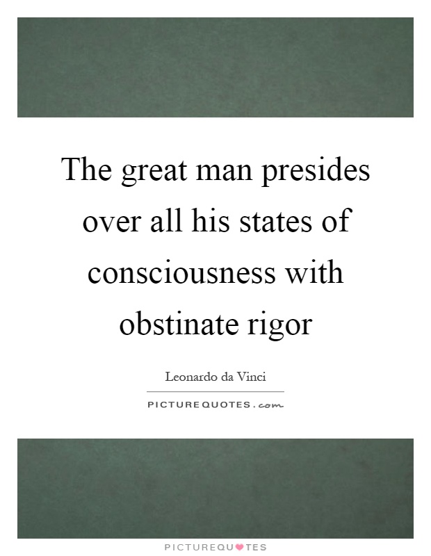 The great man presides over all his states of consciousness with obstinate rigor Picture Quote #1